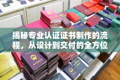 新乡揭秘专业认证证书制作的流程，从设计到交付的全方位解析