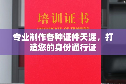新乡专业制作各种证件天涯，打造您的身份通行证