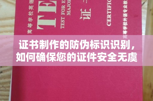 新乡证书制作的防伪标识识别，如何确保您的证件安全无虞？