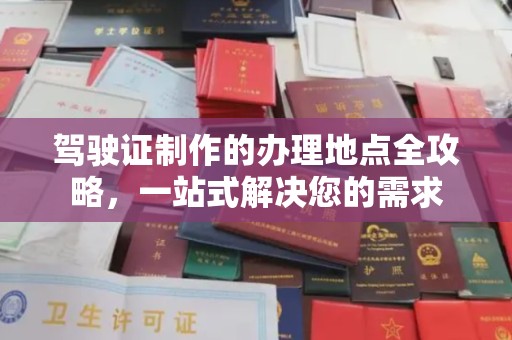 新乡驾驶证制作的办理地点全攻略，一站式解决您的需求