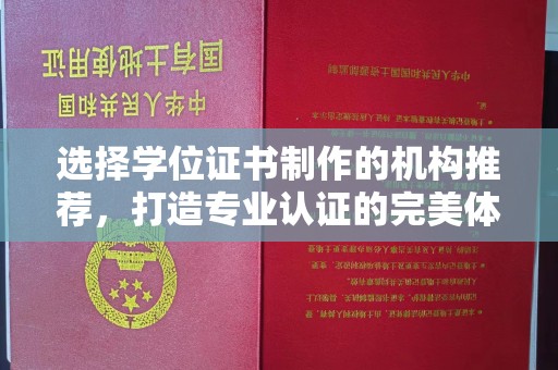新乡选择学位证书制作的机构推荐，打造专业认证的完美体验