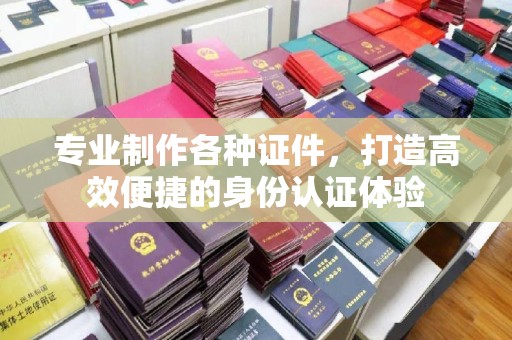 新乡专业制作各种证件，打造高效便捷的身份认证体验