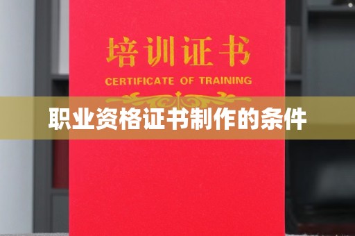 新乡职业资格证书制作的条件