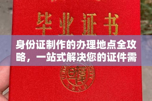新乡身份证制作的办理地点全攻略，一站式解决您的证件需求